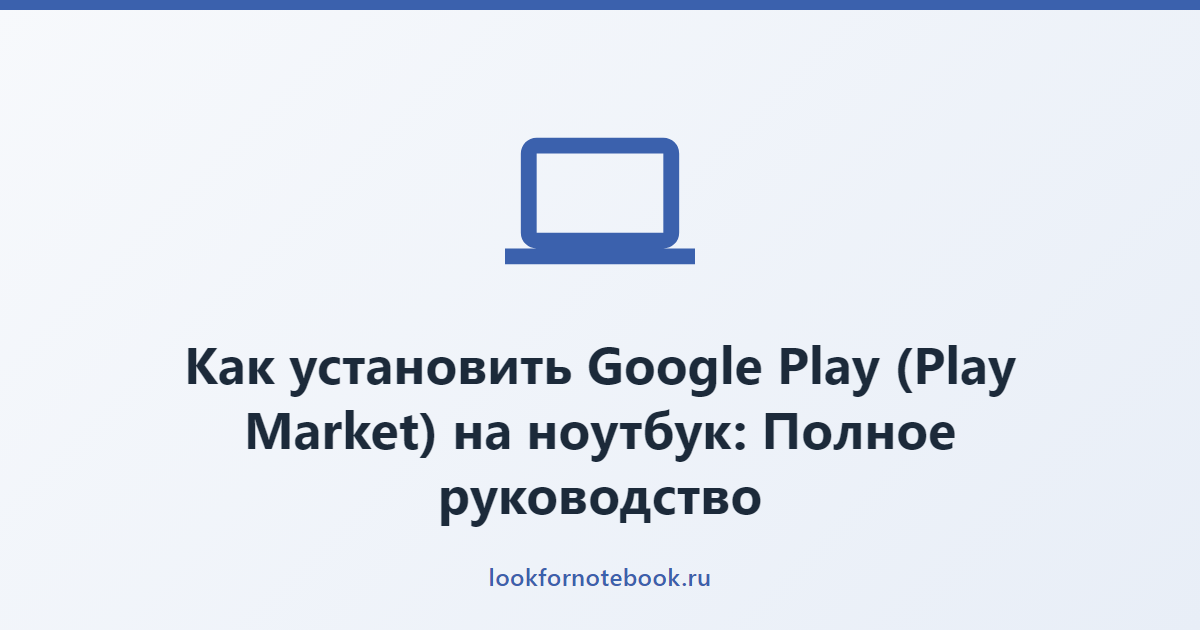 Как установить Google Play (Play Market) на ноутбук: Полное руководство
