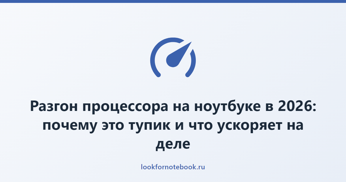Разгон процессора на ноутбуке в 2026: почему это тупик и что ускоряет на деле