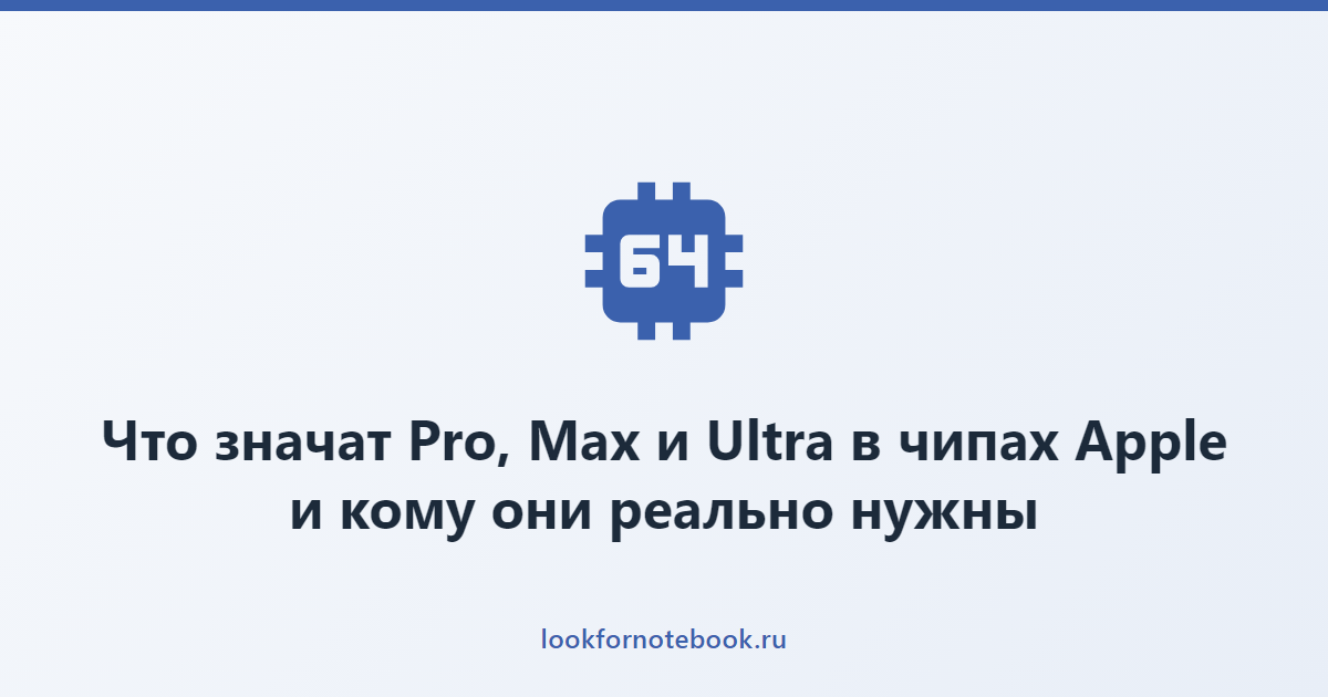 Что значат Pro, Max и Ultra в чипах Apple и кому они реально нужны