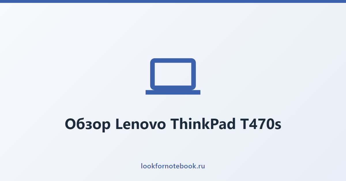 Обзор Lenovo ThinkPad T470s