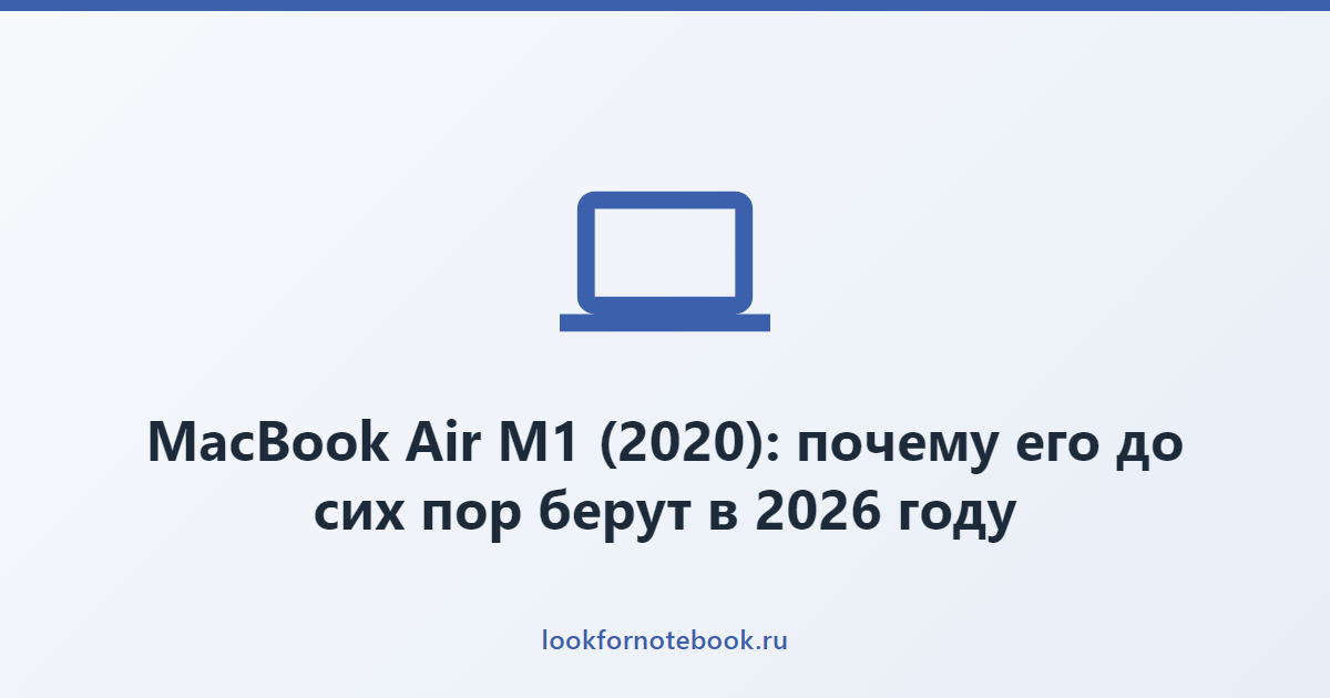 MacBook Air M1 (2020): почему его до сих пор берут в 2026 году