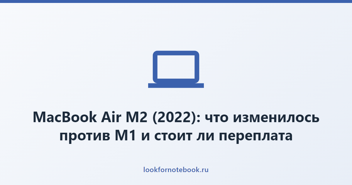MacBook Air M2 (2022): что изменилось против M1 и стоит ли переплата