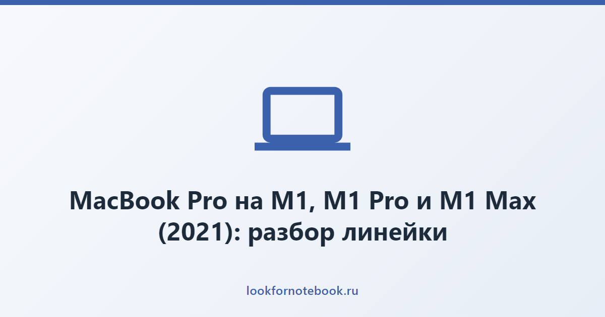 MacBook Pro на M1, M1 Pro и M1 Max (2021): разбор линейки