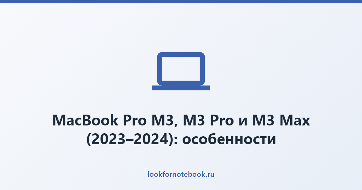 MacBook Pro M3, M3 Pro и M3 Max (2023–2024): особенности