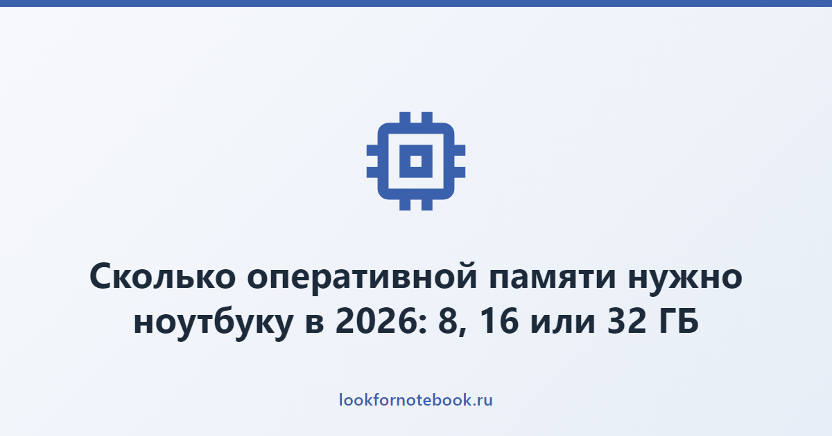 Сколько оперативной памяти нужно ноутбуку в 2026: 8, 16 или 32 ГБ