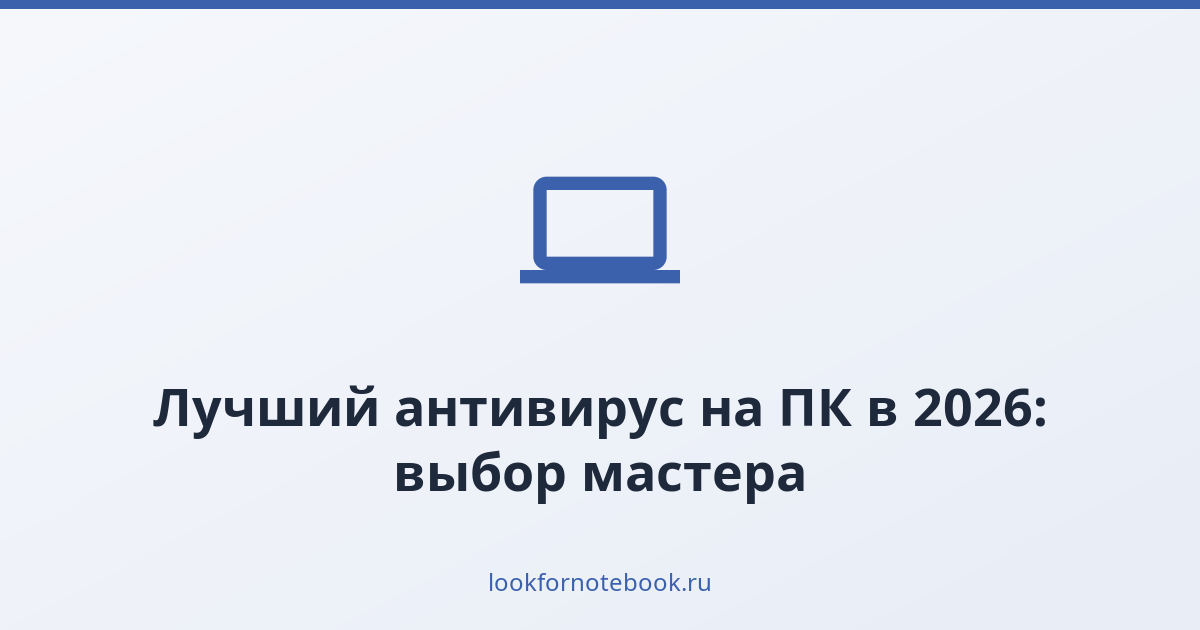 Лучший антивирус на ПК в 2026: выбор мастера